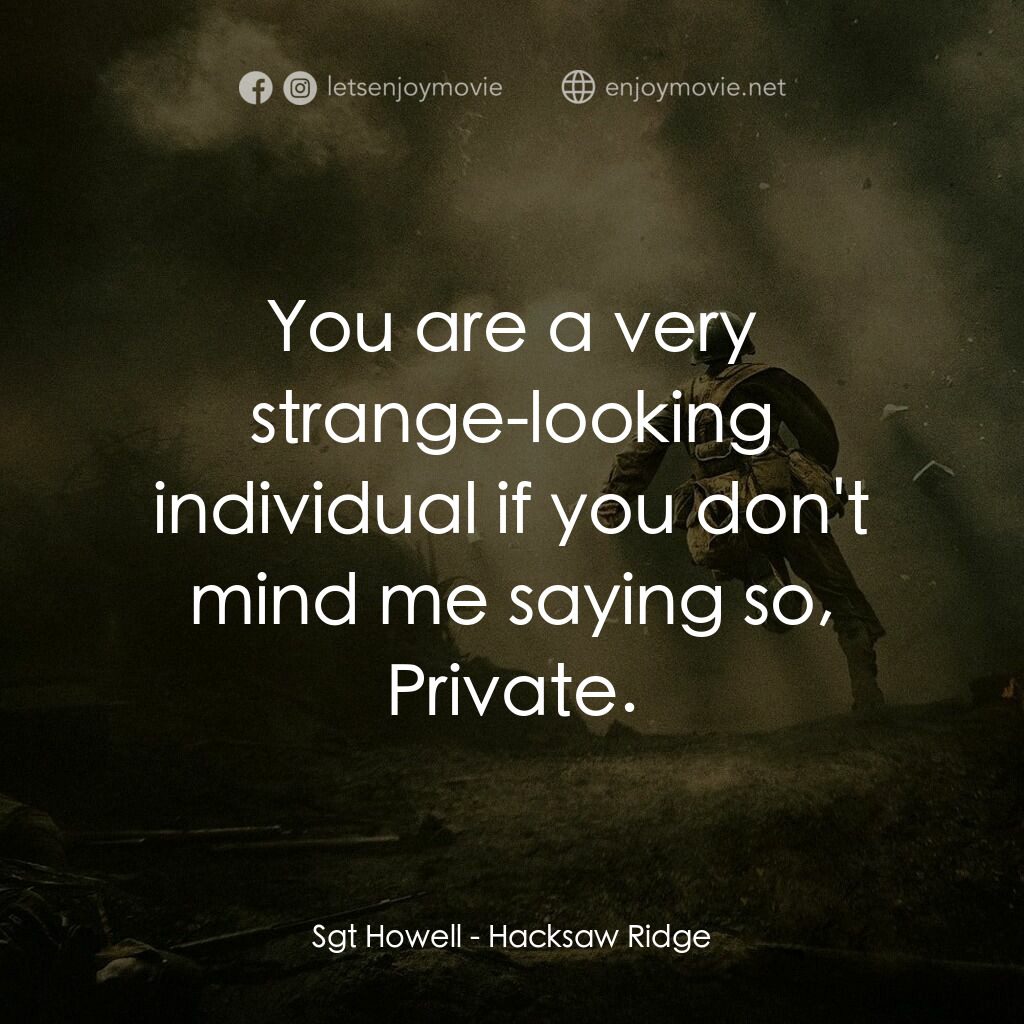 鋼鋸嶺電影對白：Sgt Howell:  You are a very strange-looking individual if you don't mind me sayin