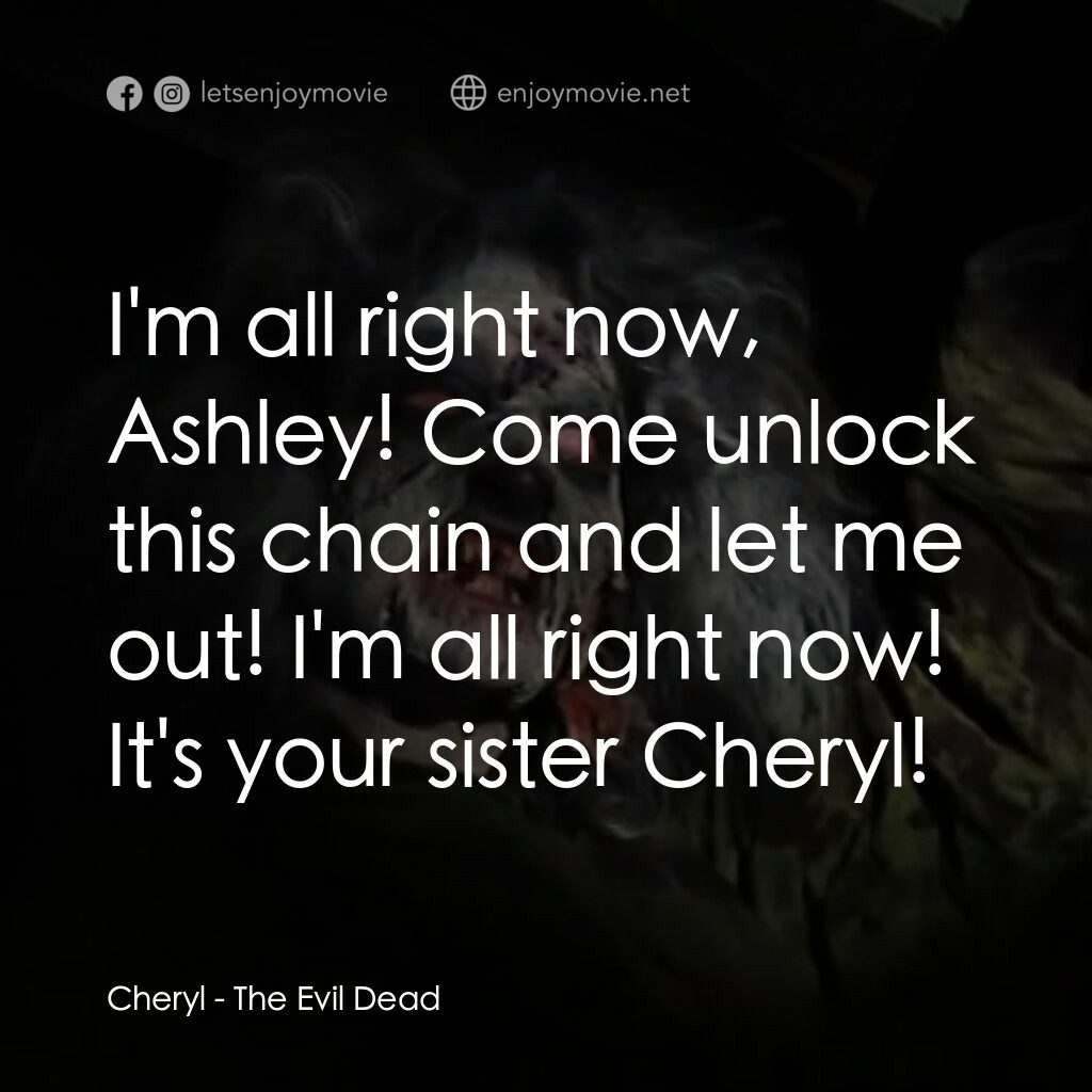 鬼玩人電影對白：Cheryl:  I'm all right now, Ashley! Come unlock this chain and let me out! I'm al