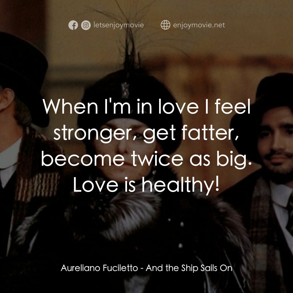 大海航行電影對白：Aureliano Fuciletto:  When I'm in love I feel stronger, get fatter, become twice 