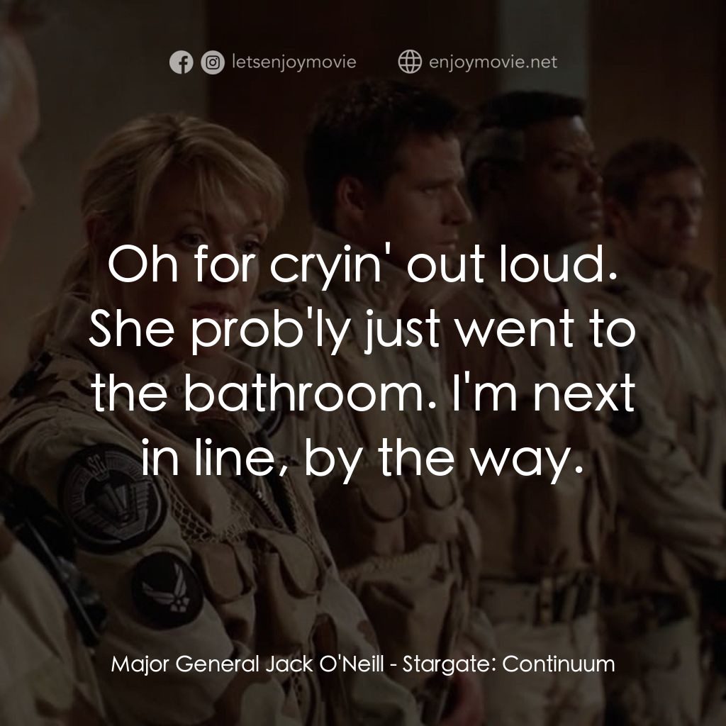星際之門：時空連續電影對白：Major General Jack O'Neill: Oh for cryin' out loud. She prob'ly just went to the 