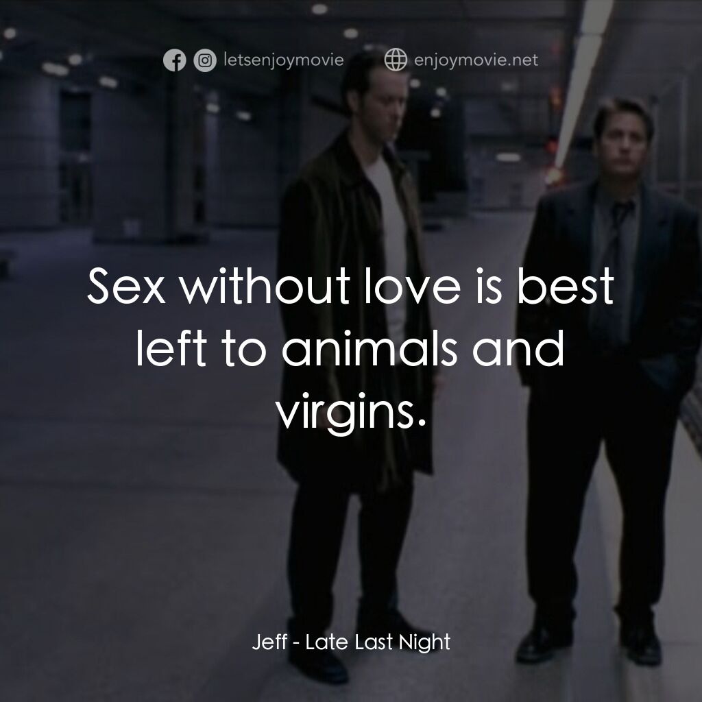 Late Last Night電影對白：Jeff:  Sex without love is best left to animals and virgins.