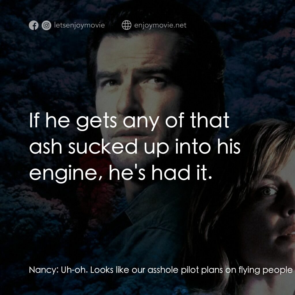 天崩地裂電影對白：Nancy:  Uh-oh. Looks like our asshole pilot plans on flying people outta here. Pa