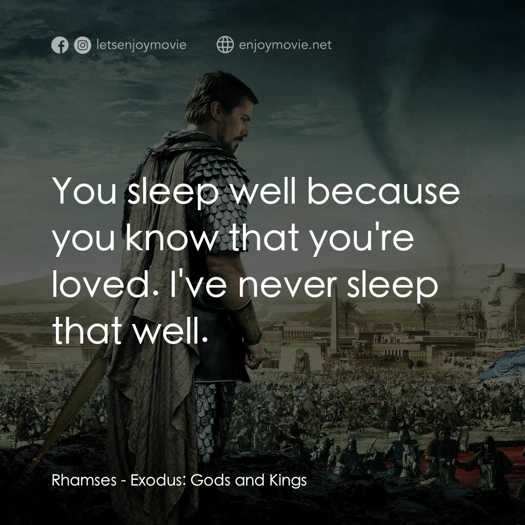 出埃及記：天地王者電影對白：Rhamses:  You sleep well because you know that you're loved. I've never sleep tha