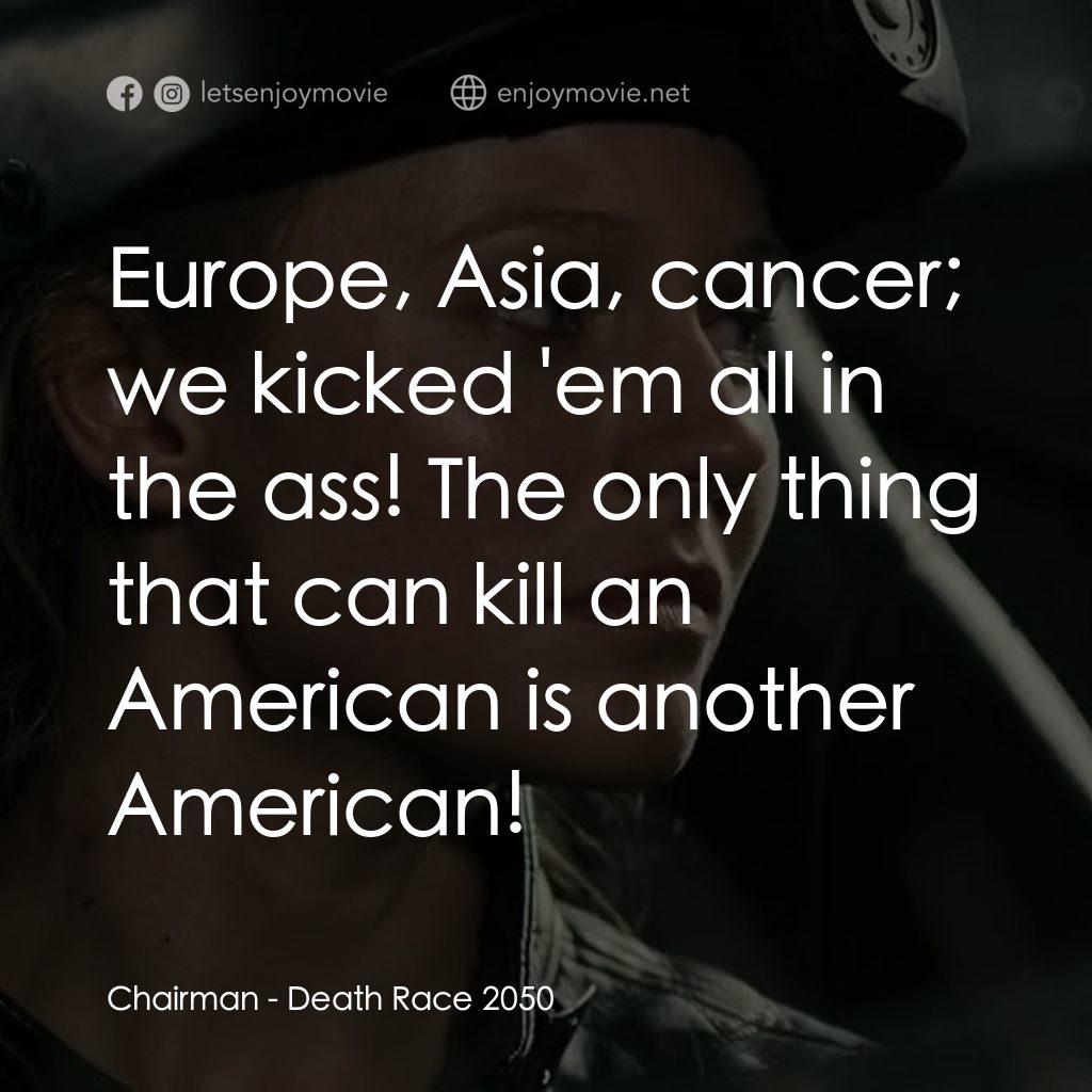 死亡車神2050電影對白：Chairman: Europe, Asia, cancer; we kicked 'em all in the ass! The only thing that