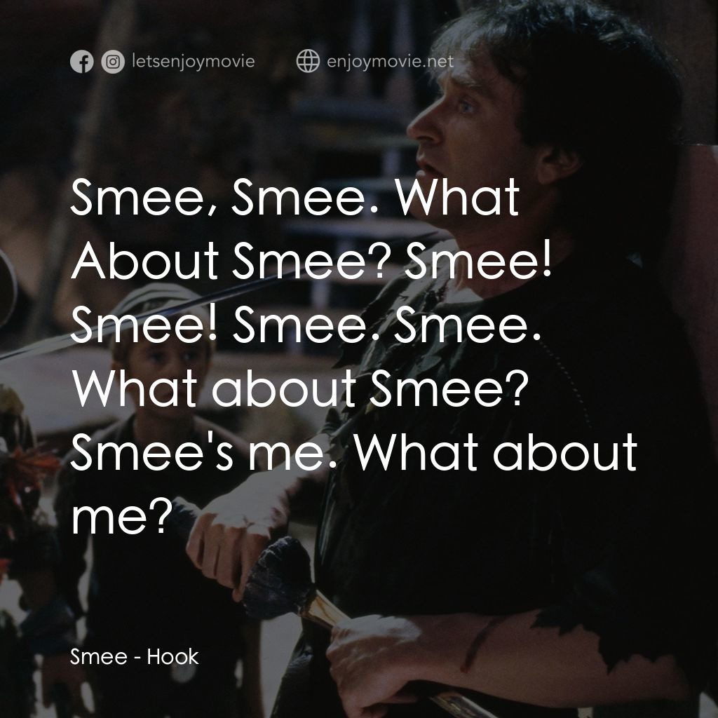 虎克船長電影對白：Smee: Smee, Smee. What About Smee? Smee! Smee! Smee. Smee. What about Smee? Smee'