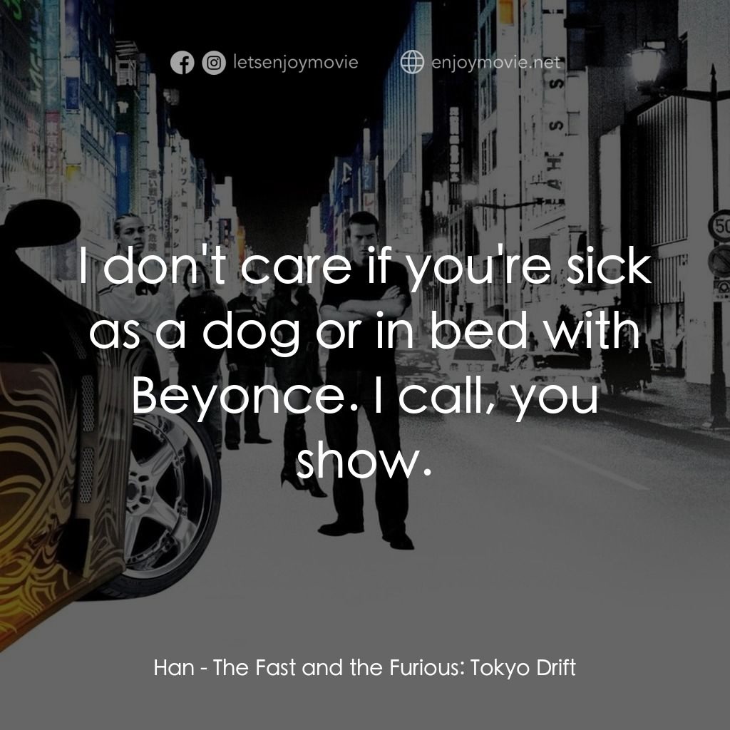 狂野極速：飄移東京電影對白：Han: I don't care if you're sick as a dog or in bed with Beyonce. I call, you sho