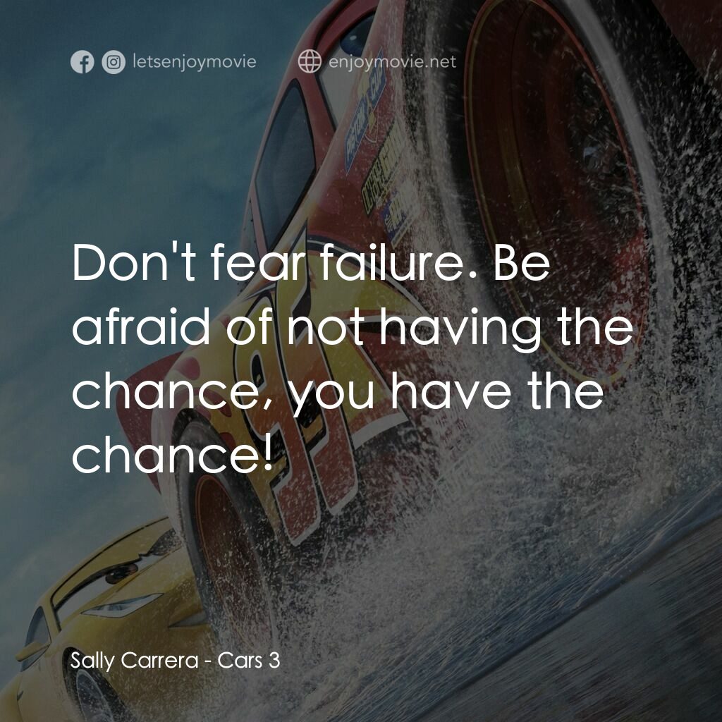 反斗車王3電影對白：Sally Carrera:  Don't fear failure. Be afraid of not having the chance, you have 