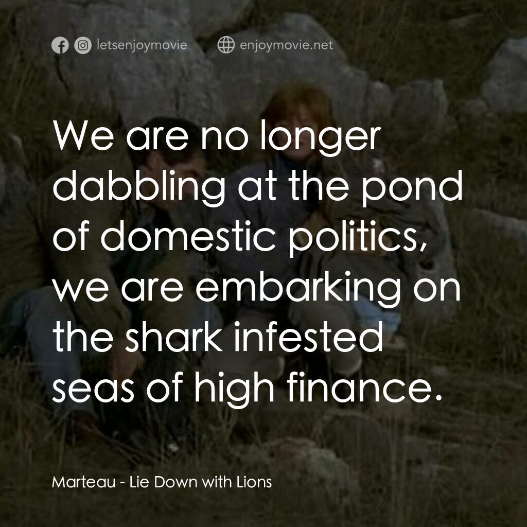 Lie Down with Lions電影對白：Marteau:  We are no longer dabbling at the pond of domestic politics, we are emba