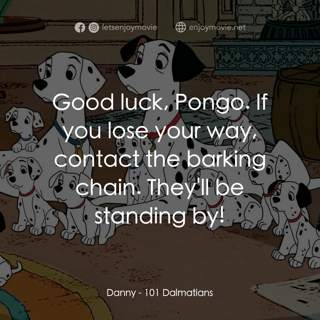 101斑點狗電影對白：Danny:  Good luck, Pongo. If you lose your way, contact the barking chain. They'l
