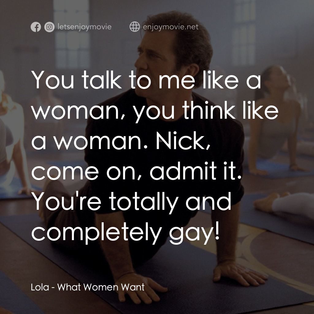 偷聽女人心電影對白：Lola: You talk to me like a woman, you think like a woman. Nick, come on, admit i