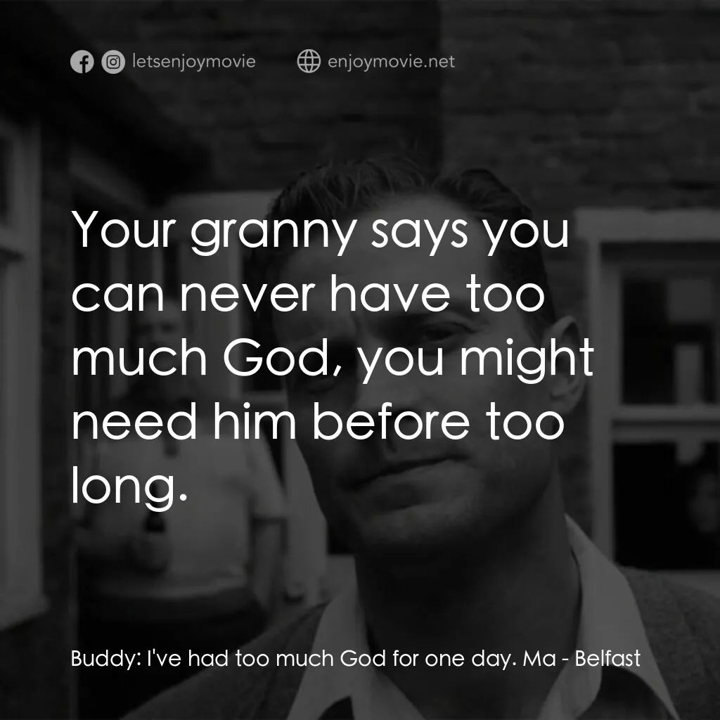 貝爾法斯特電影對白：Buddy:  I've had too much God for one day. Ma:  Your granny says you can never ha