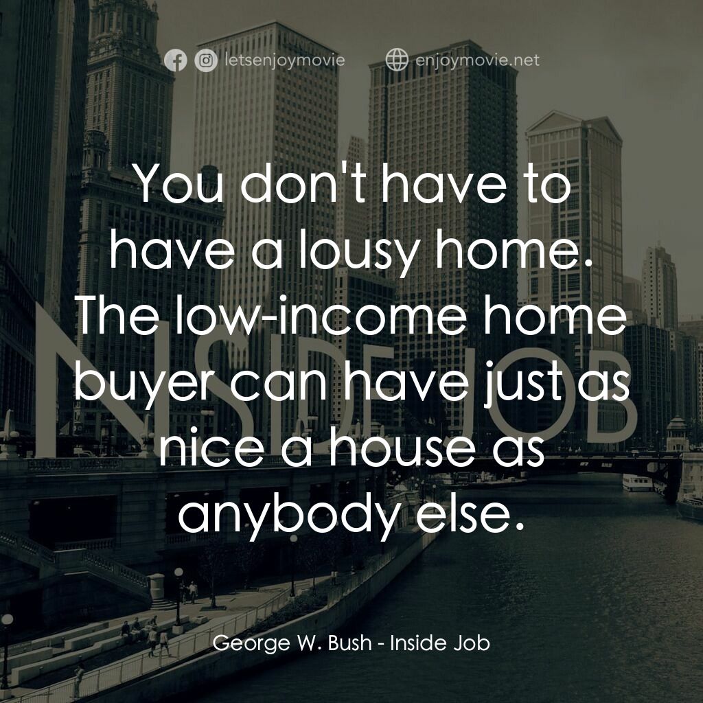 黑金風暴電影對白：George W. Bush:  You don't have to have a lousy home. The low-income home buyer c