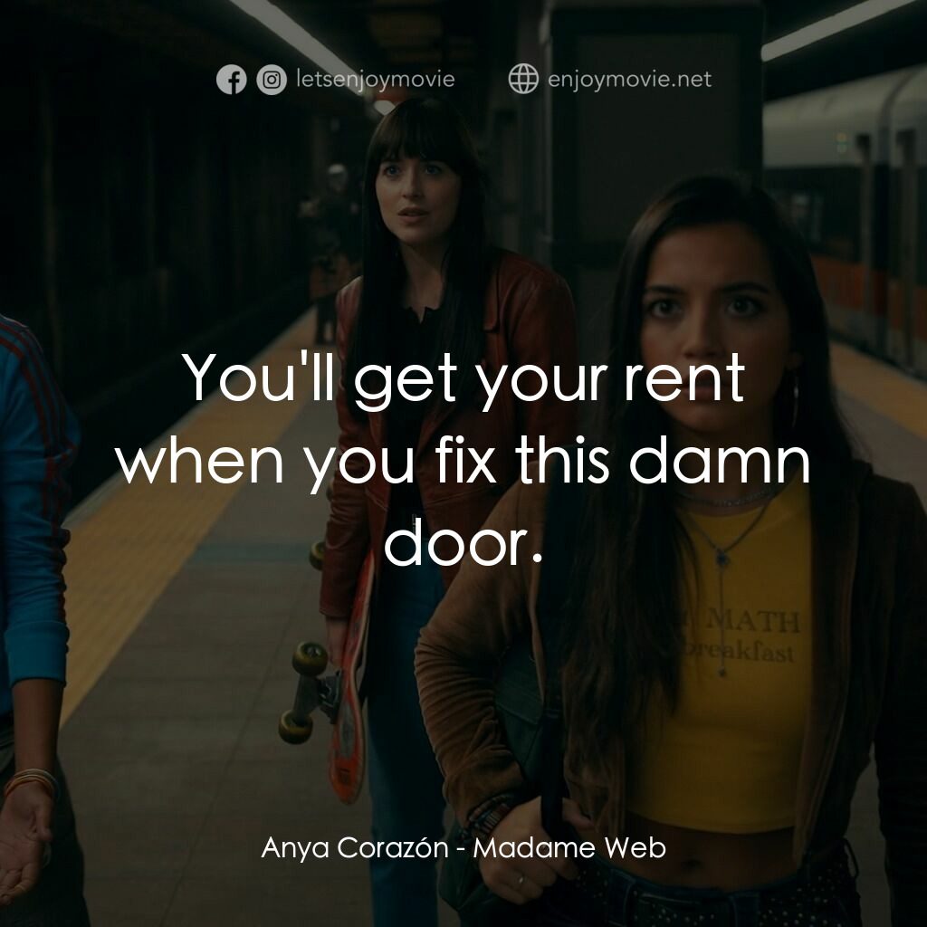 Madame Web 蜘蛛夫人電影對白：Anya Corazón:  You'll get your rent when you fix this damn door.