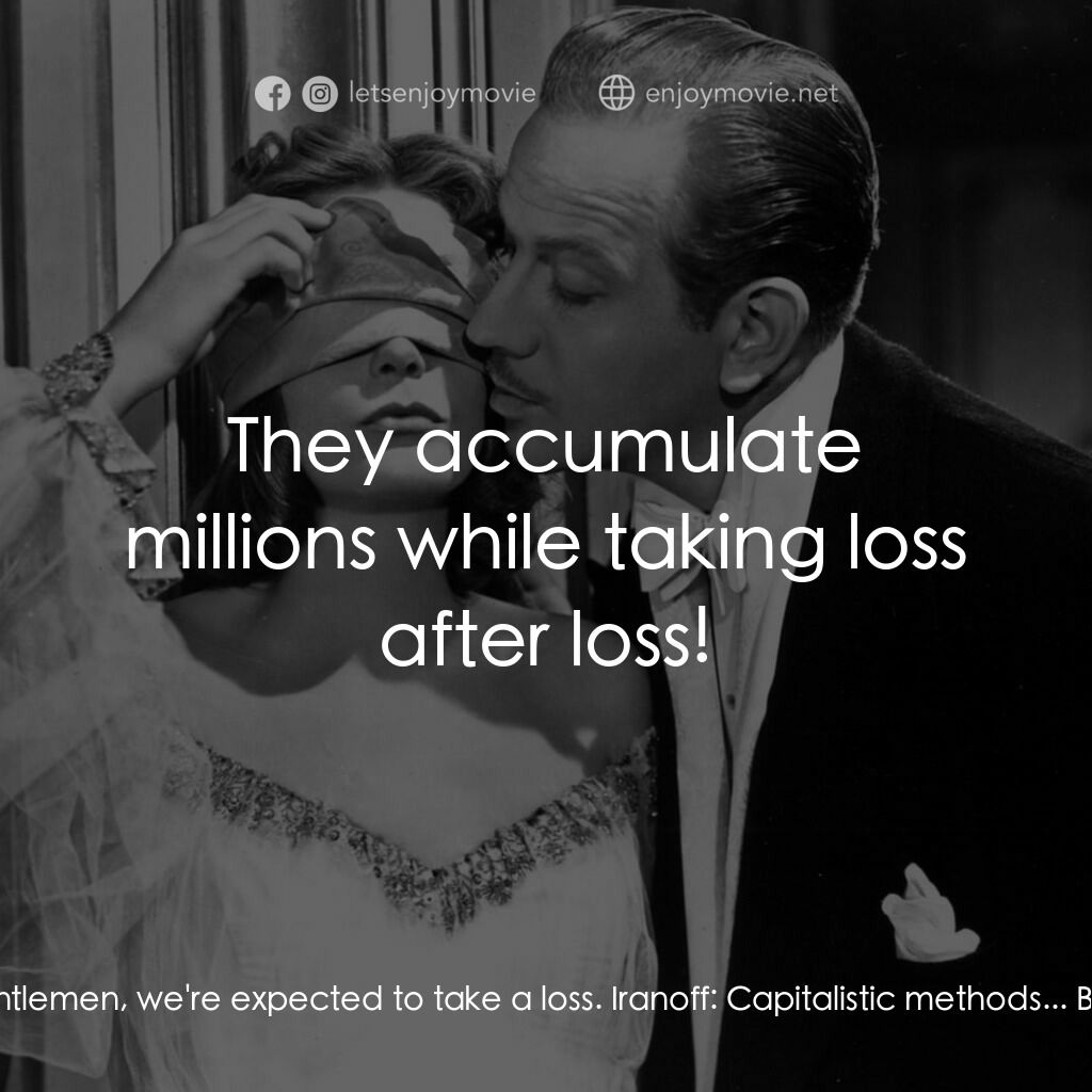 蘇俄艷史電影對白：Mercier:  Frankly gentlemen, we're expected to take a loss. Iranoff:  Capitalisti