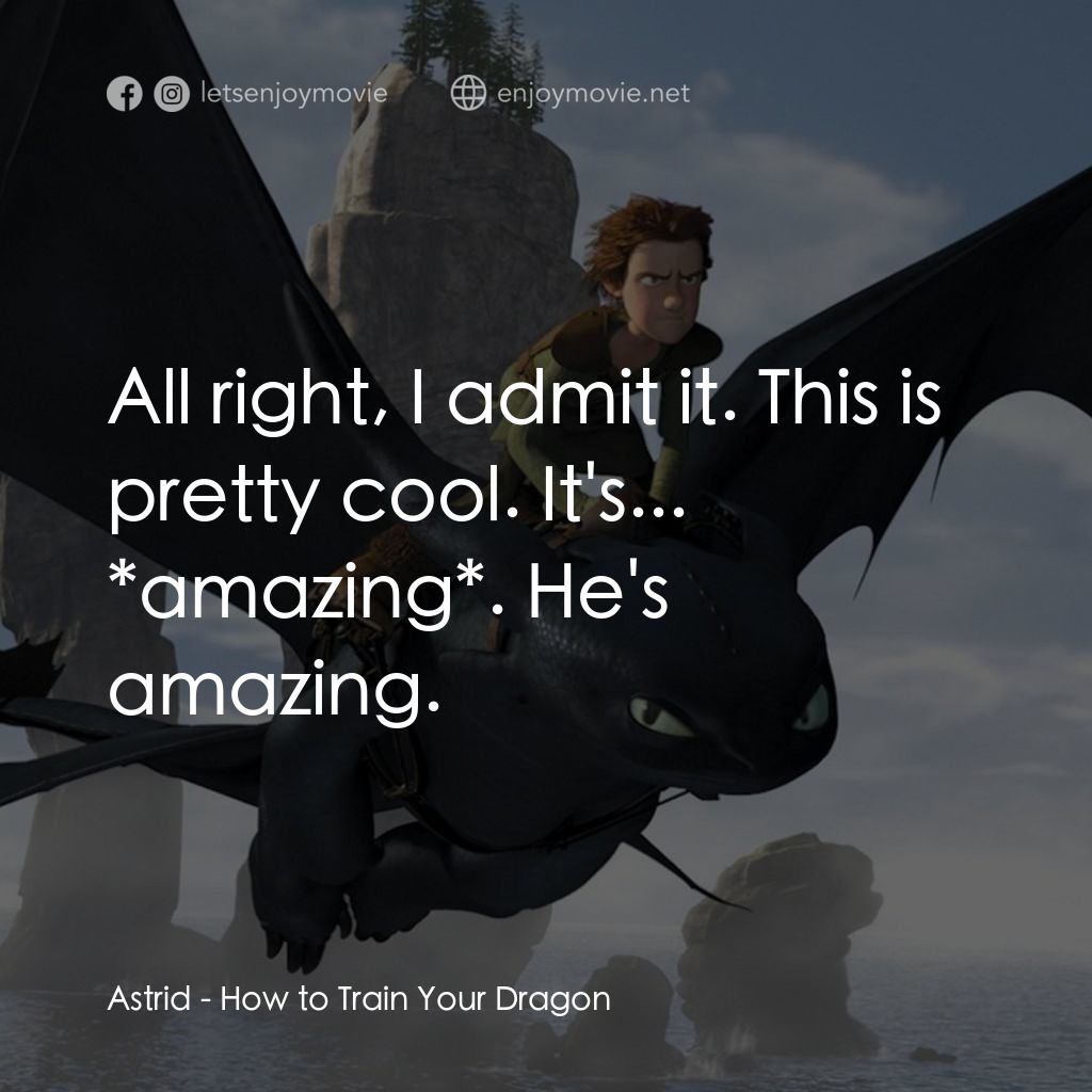 馴龍記電影對白：Astrid: All right, I admit it. This is pretty cool. It's... *amazing*. He's amazi