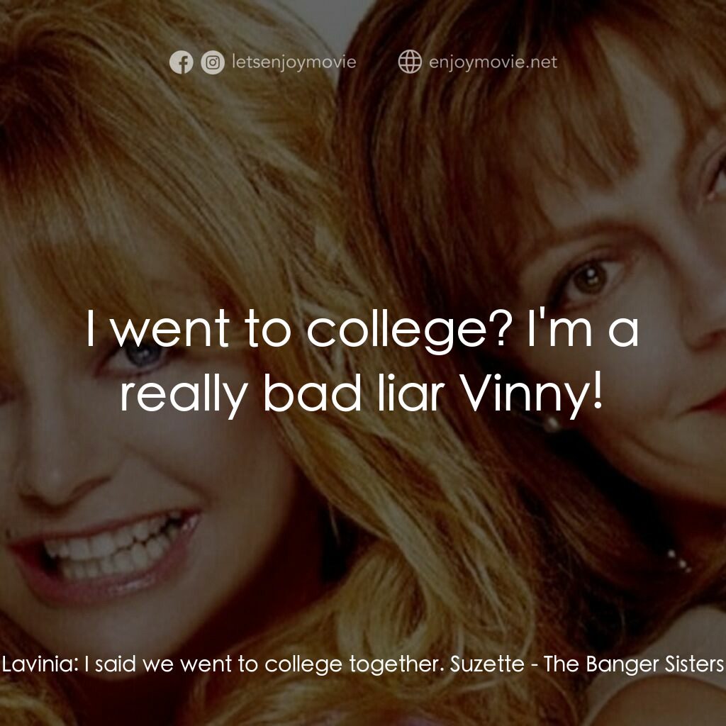 熱力師奶電影對白：Lavinia:  I said we went to college together. Suzette:  I went to college? I'm a 