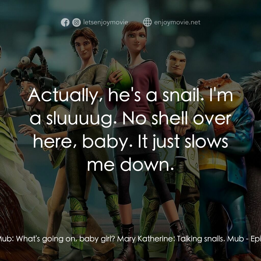 綠國奇兵電影對白：Mub:  What's going on, baby girl? Mary Katherine:  Talking snails. Mub:  Actually