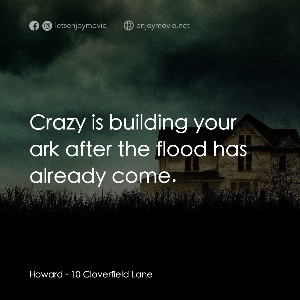 末世街10號經典對白：Howard: Crazy is building your ark after the flood has already come.