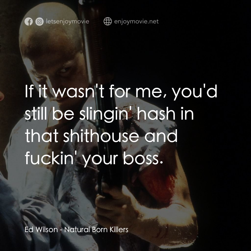天生殺人狂電影對白：Ed Wilson: If it wasn't for me, you'd still be slingin' hash in that shithouse an