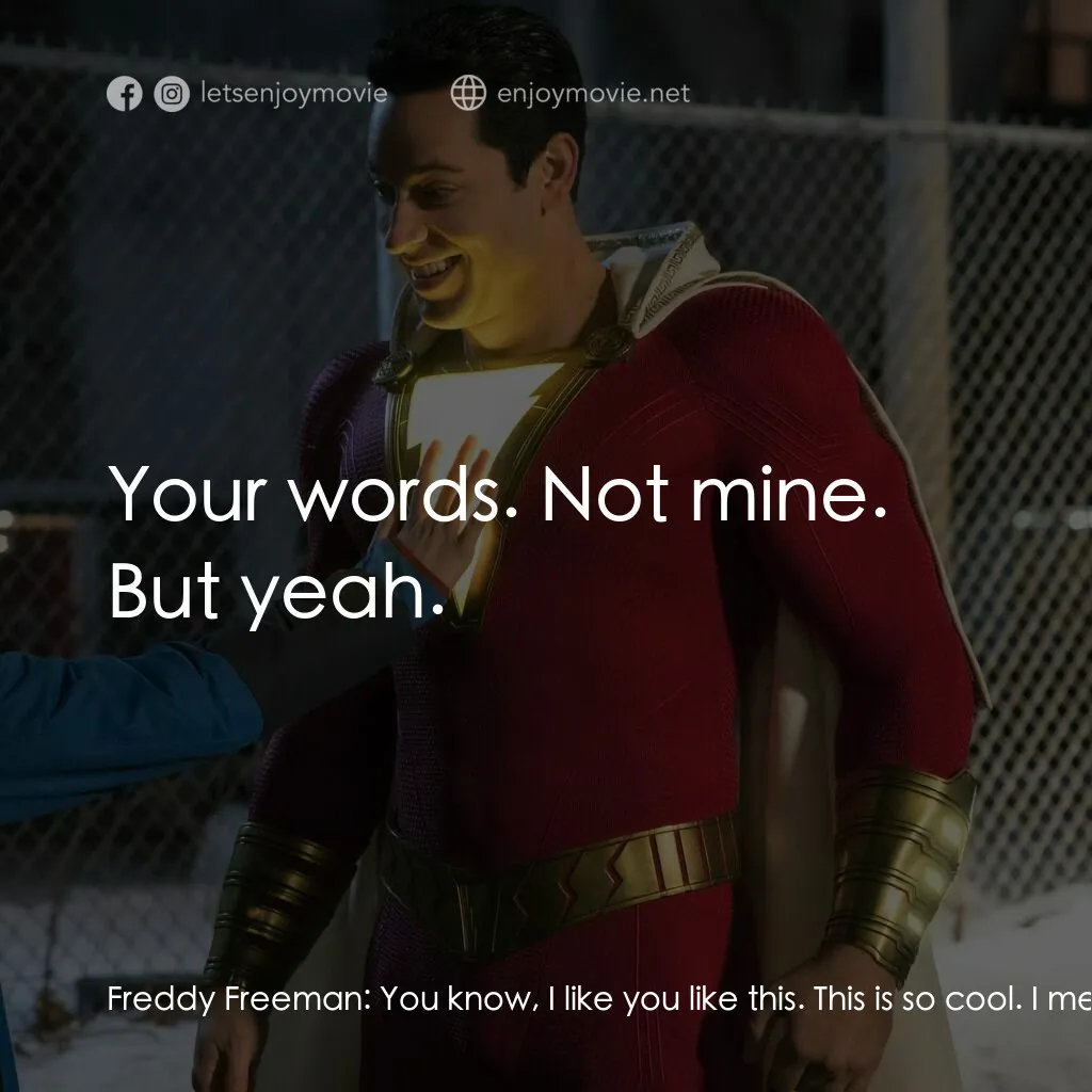 沙贊！神力集結電影對白：Freddy Freeman:  You know, I like you like this. This is so cool. I mean, no offe
