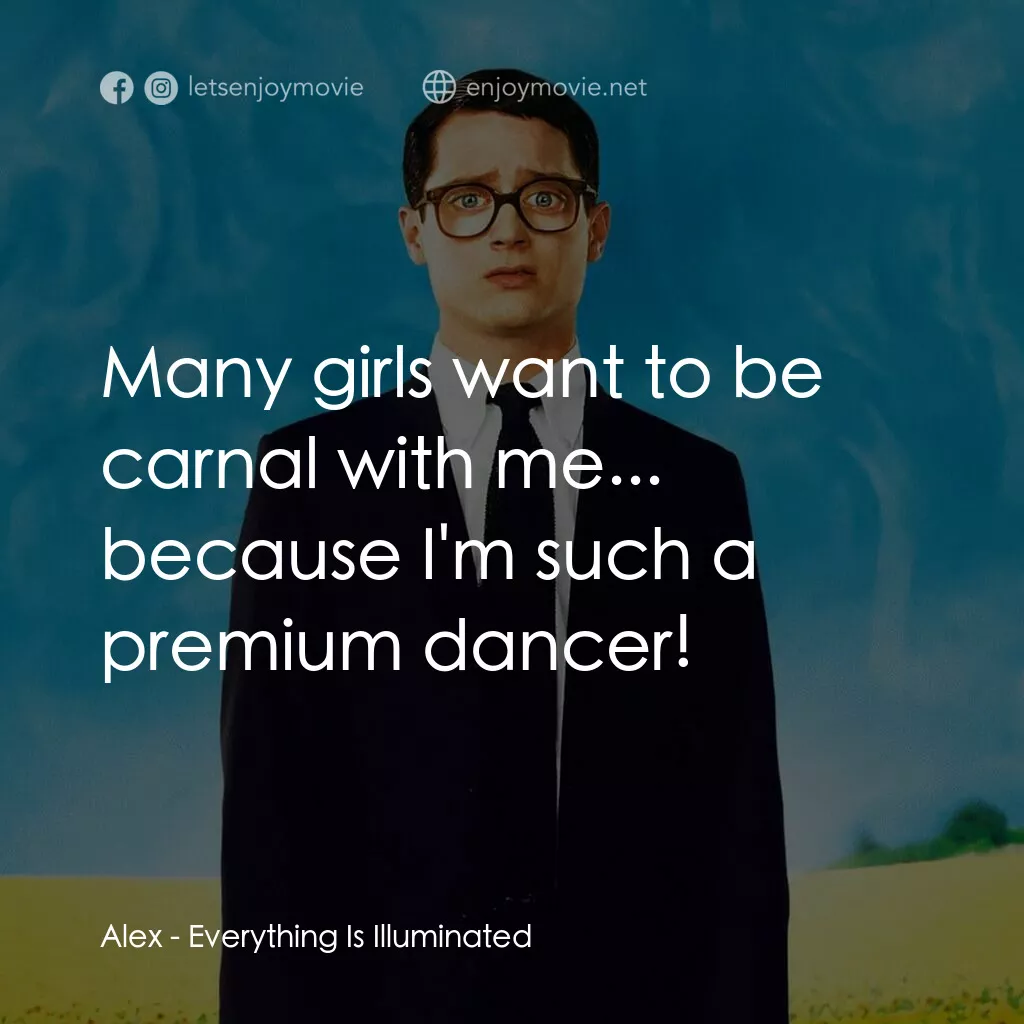 真相大白電影對白：Alex:  Many girls want to be carnal with me... because I'm such a premium dancer!