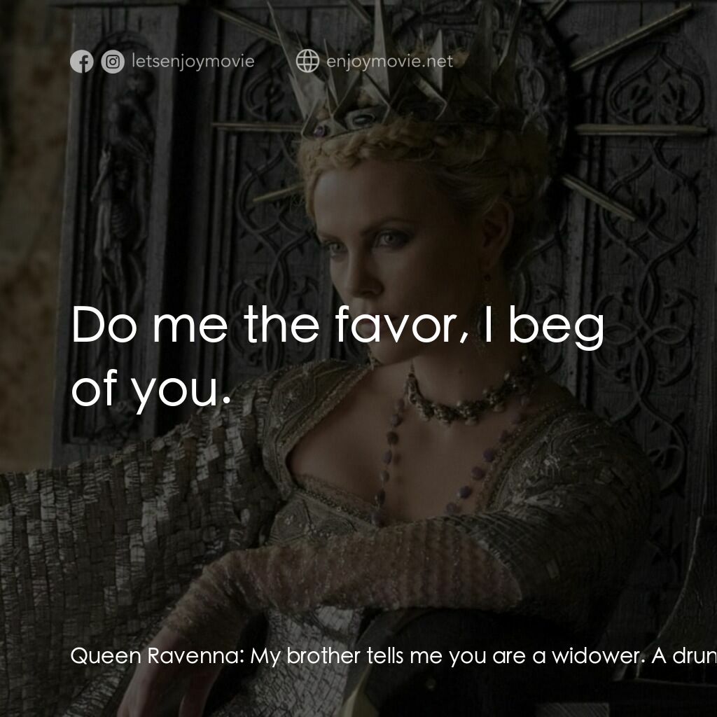 公主與狩獵者電影對白：Queen Ravenna:  My brother tells me you are a widower. A drunkard. And one of few