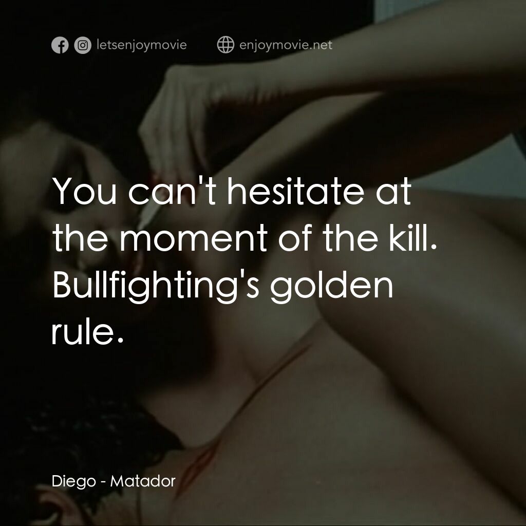 鬥牛士電影對白：Diego:  You can't hesitate at the moment of the kill. Bullfighting's golden rule.
