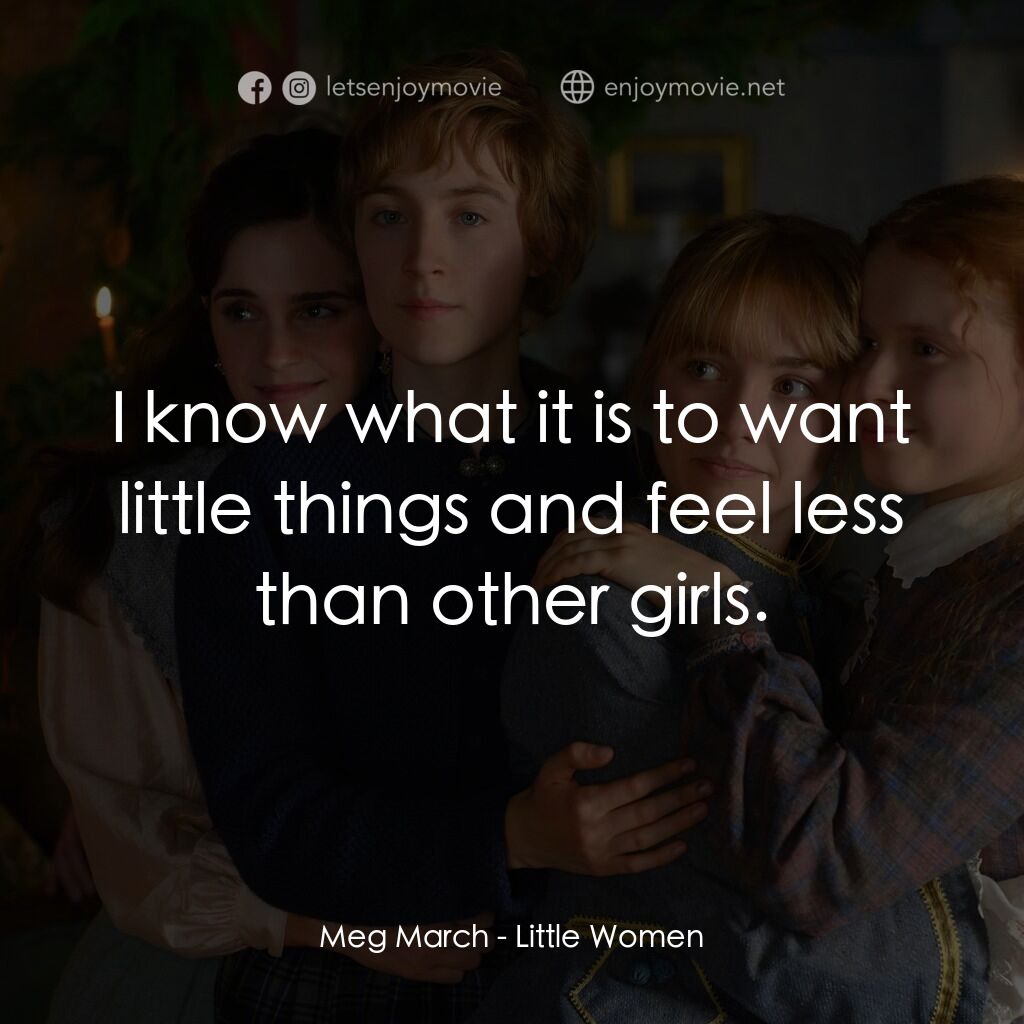 小婦人電影對白：Meg March:  I know what it is to want little things and feel less than other girl