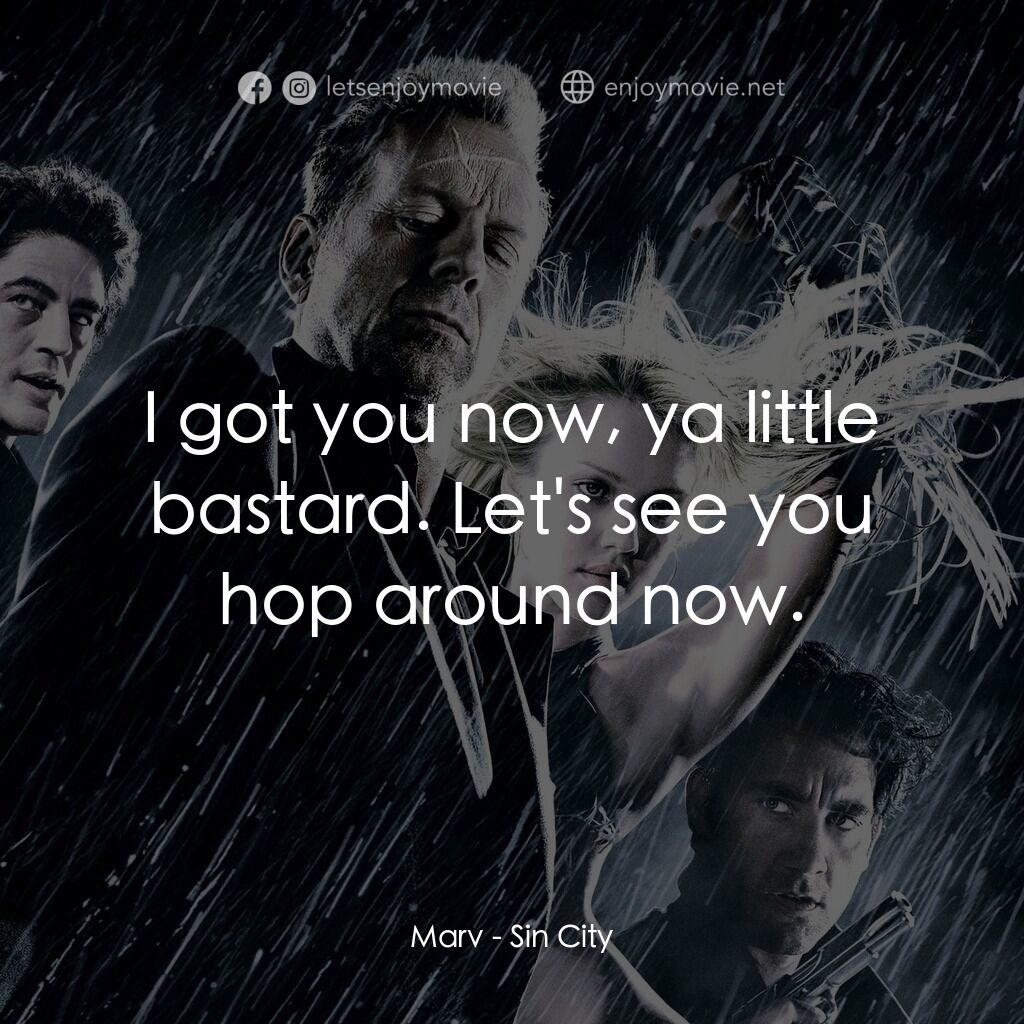 罪惡城電影對白：Marv:  I got you now, ya little bastard. Let's see you hop around now.