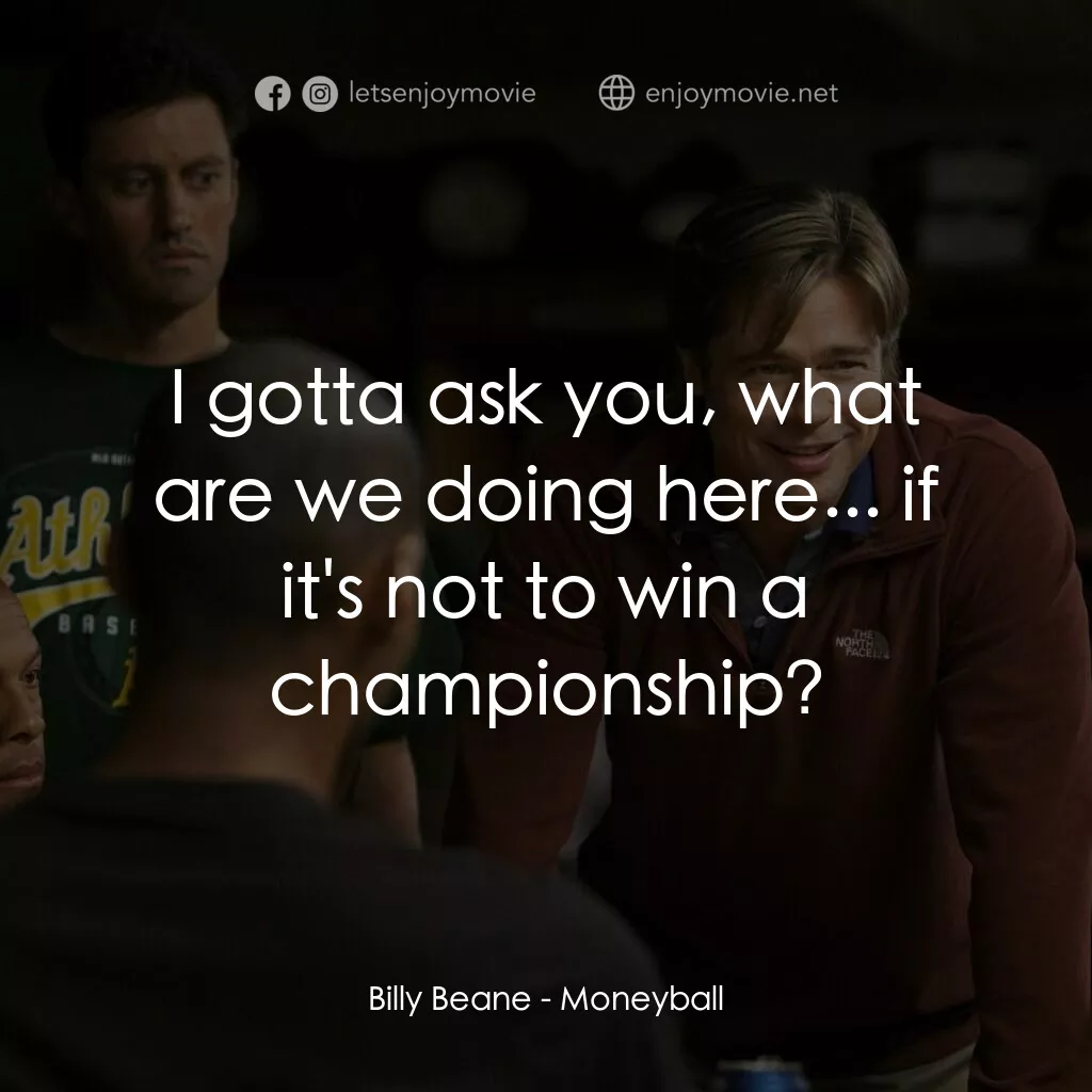 魔球電影對白：Billy Beane: I gotta ask you, what are we doing here... if it's not to win a cham