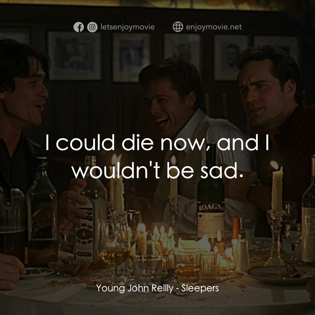 豪情四兄弟電影對白：Young John Reilly:  I could die now, and I wouldn't be sad.