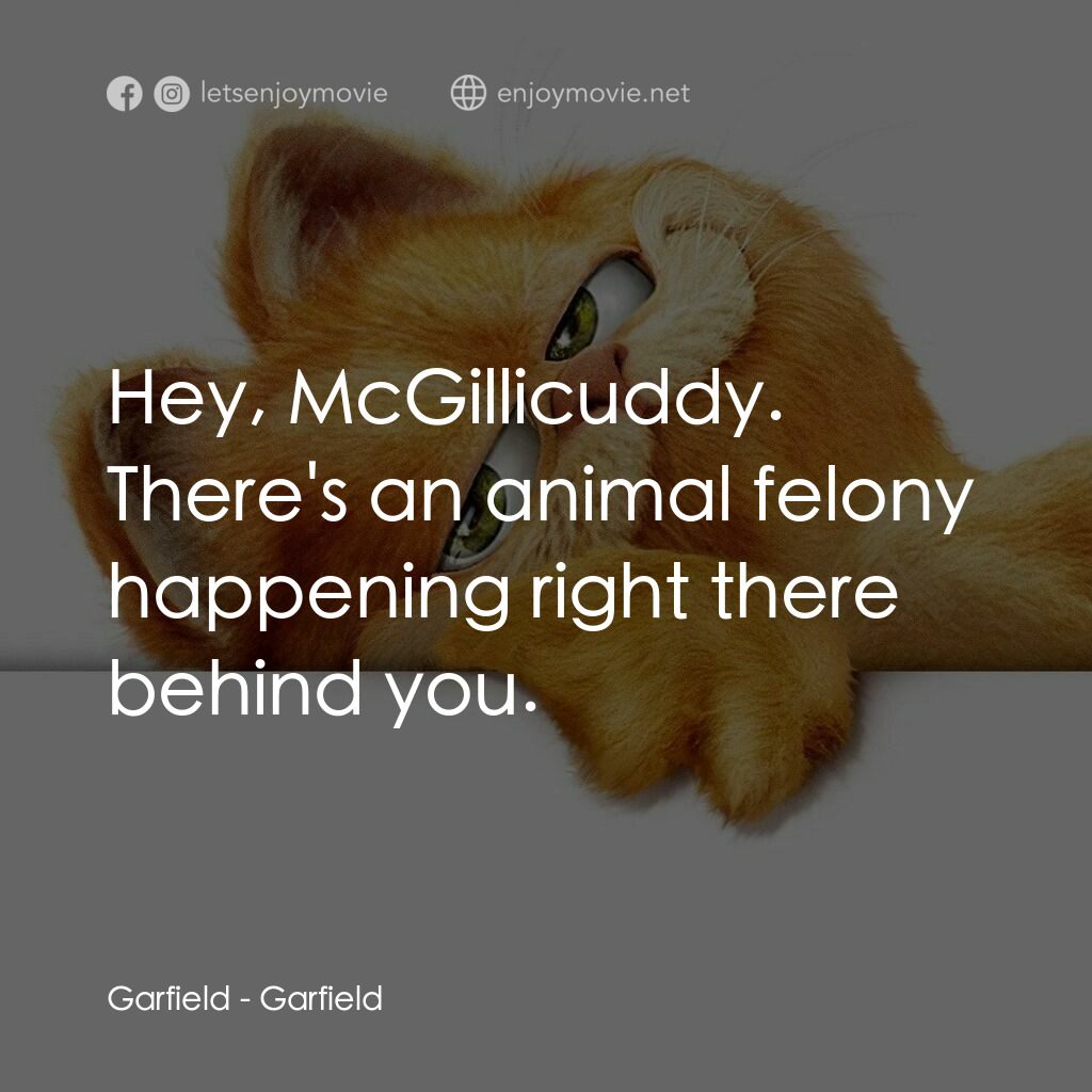 加菲貓電影對白：Garfield:  Hey, McGillicuddy. There's an animal felony happening right there behi