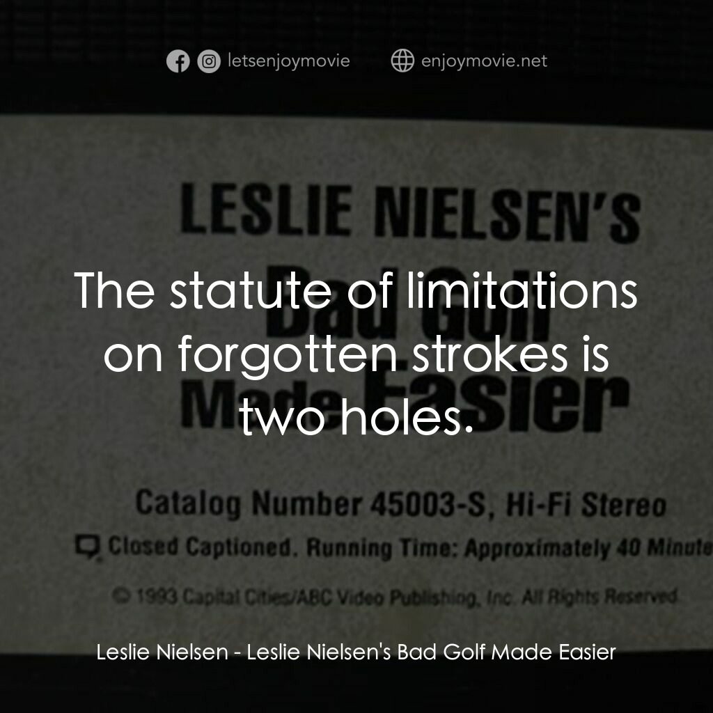 Leslie Nielsen's Bad Golf Made Easier電影對白：Leslie Nielsen:  The statute of limitations on forgotten strokes is two holes.
