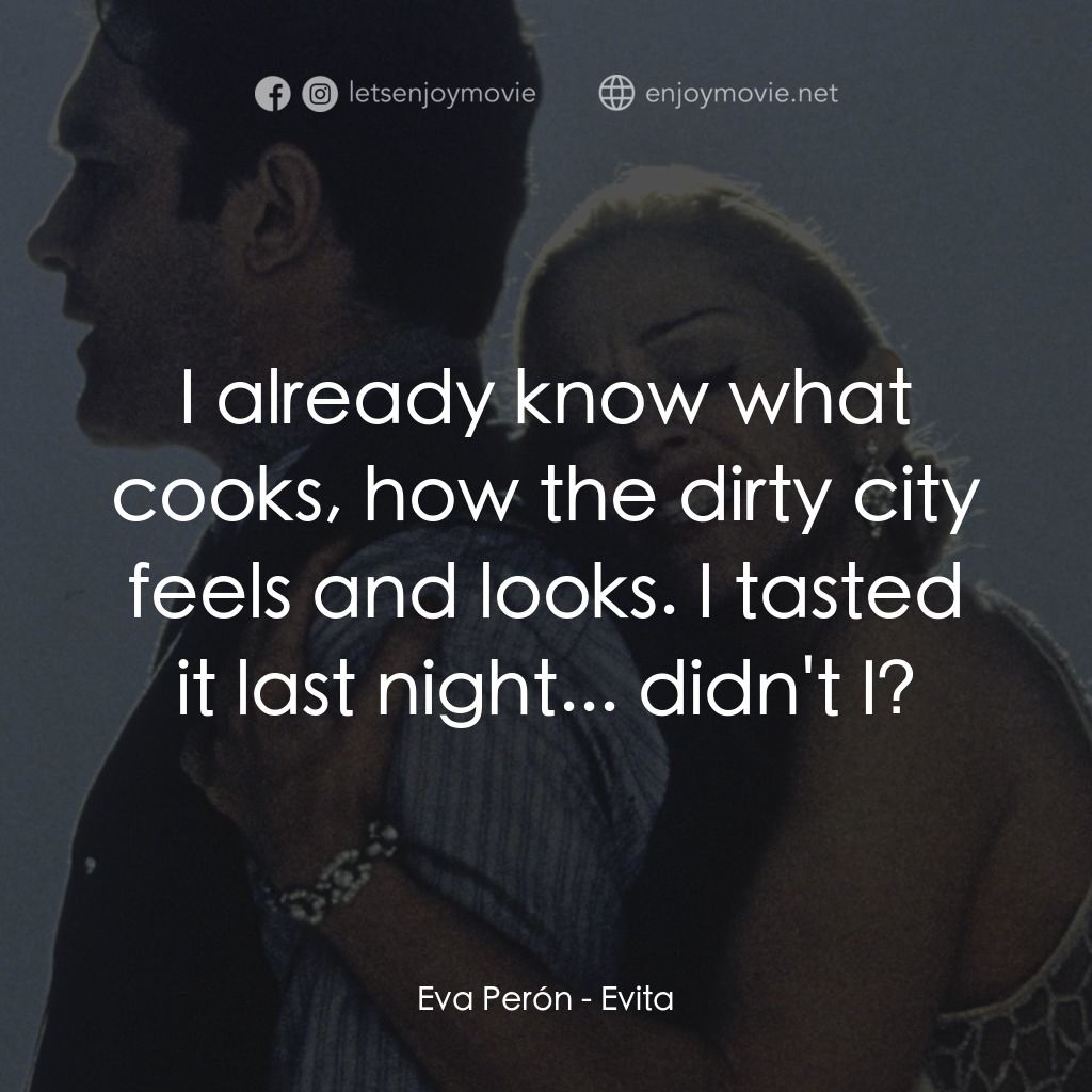 阿根廷，別為我哭泣電影對白：Eva Perón: I already know what cooks, how the dirty city feels and looks. I taste