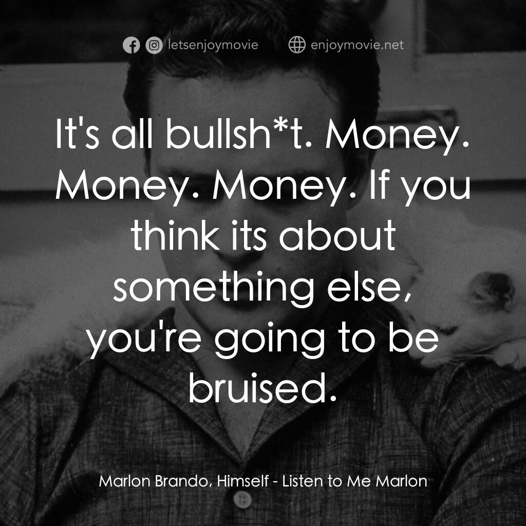 馬龍白蘭度私密告白電影對白：Marlon Brando, Himself:  It's all bullsh*t. Money. Money. Money. If you think its