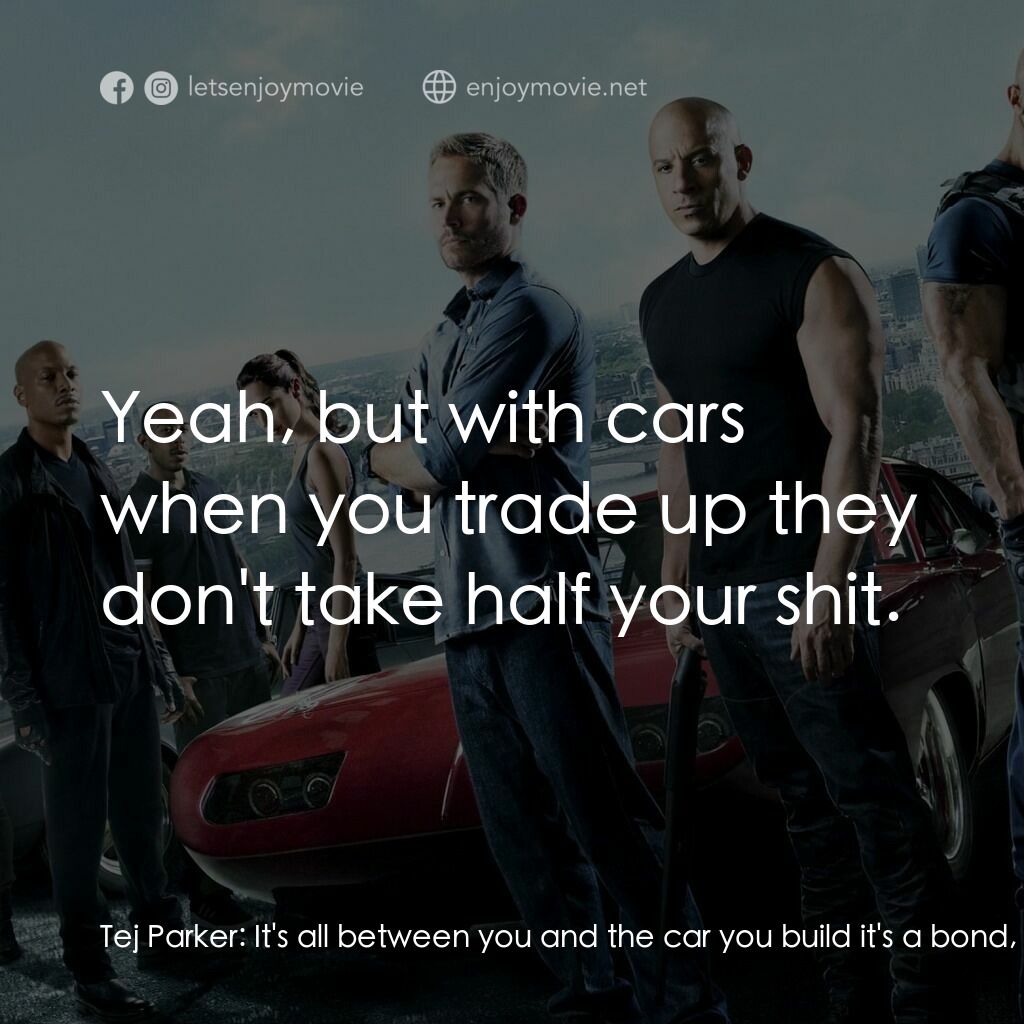 狂野時速6電影對白：Tej Parker:  It's all between you and the car you build it's a bond, it's a commi