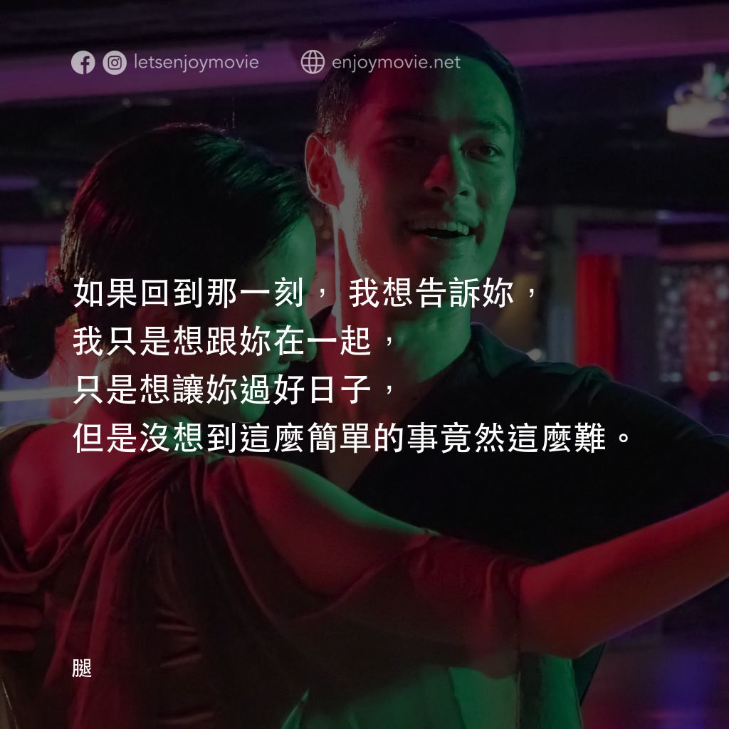 腿電影對白：如果回到那一刻，我想告訴妳，我只是想跟妳在一起，只是想讓妳過好日子，但是沒想到這麼簡單的事竟然這麼難。