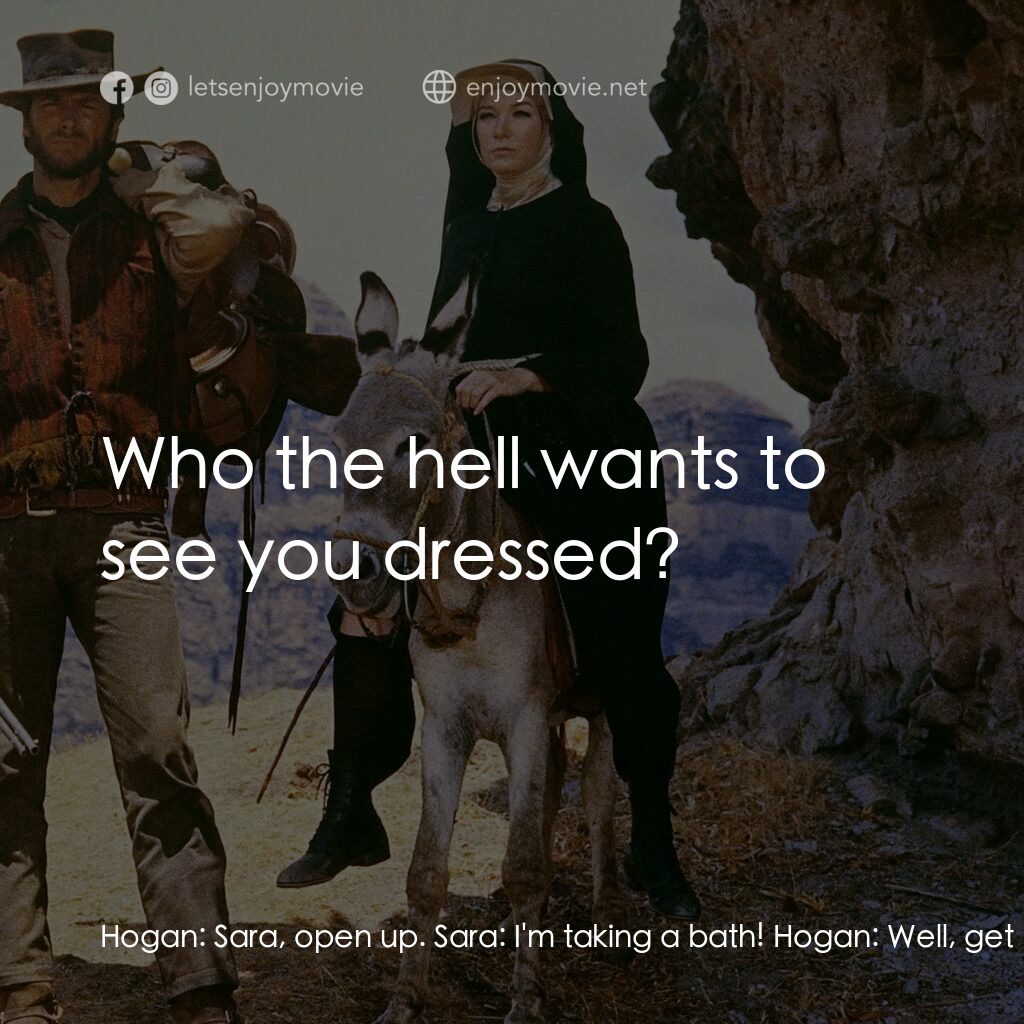 烈女鏢客電影對白：Hogan:  Sara, open up. Sara:  I'm taking a bath! Hogan:  Well, get out of the bat