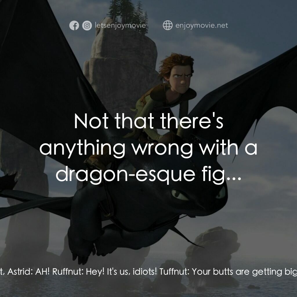 馴龍記電影對白：Snotlout:  If that dragon shows either of its faces, I'm gonna... there! Ruffnut,