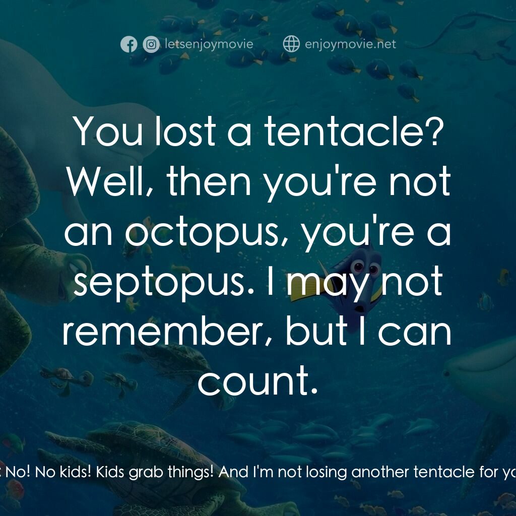 海底奇兵2電影對白：Dory:  Kids zone! Hank:  No! No kids! Kids grab things! And I'm not losing anothe