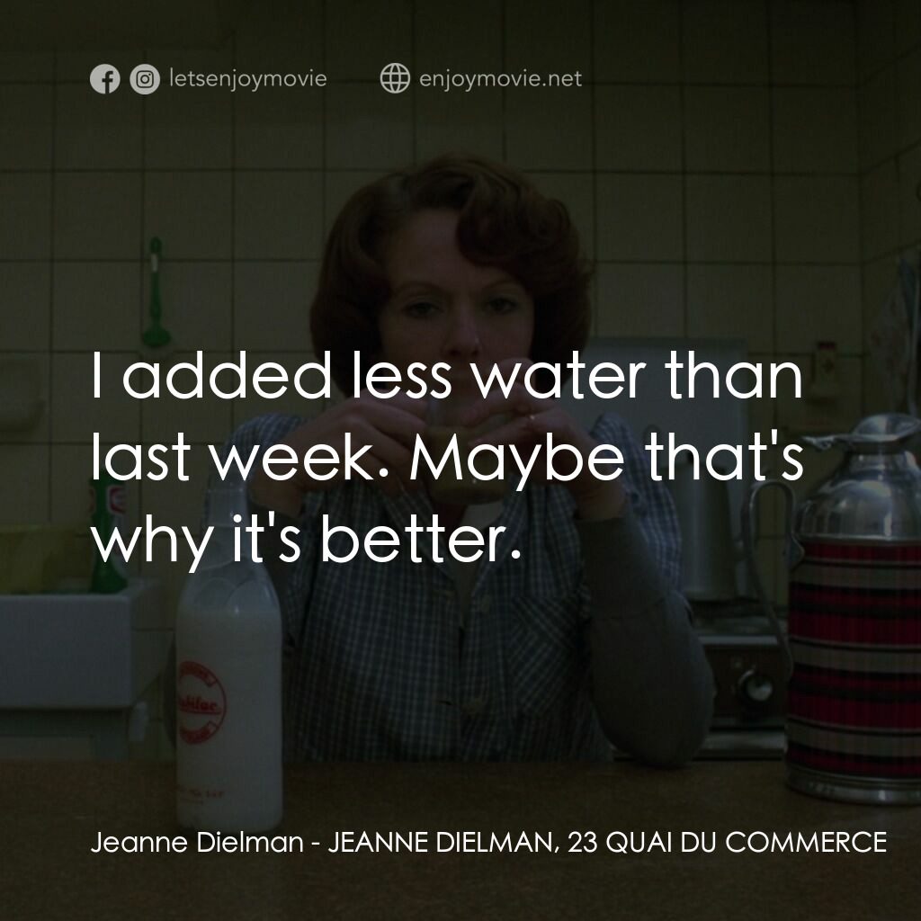 珍妮廸勞曼電影對白：Jeanne Dielman:  I added less water than last week. Maybe that's why it's better.