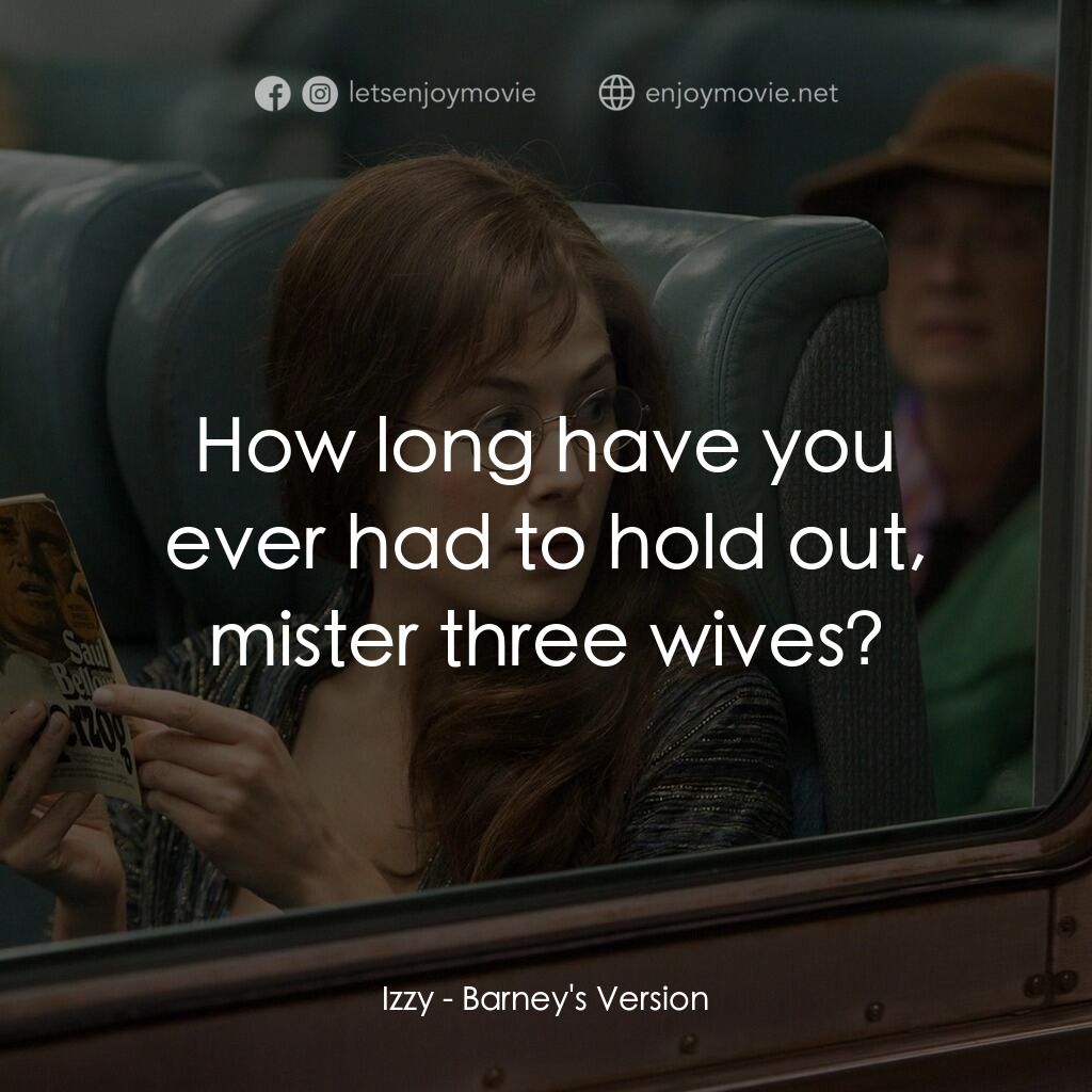 巴尼正傳電影對白：Izzy:  How long have you ever had to hold out, mister three wives?