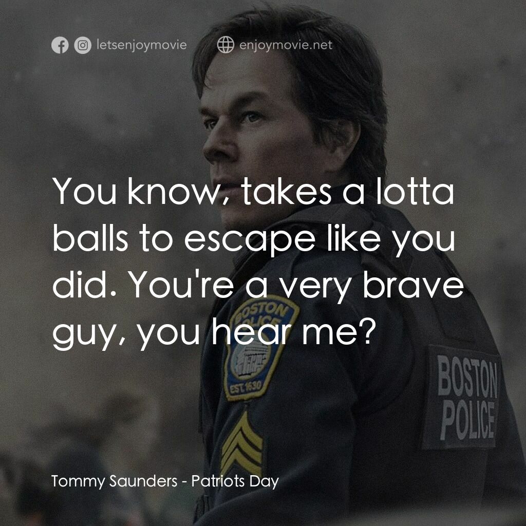 愛國者行動電影對白：Tommy Saunders:  You know, takes a lotta balls to escape like you did. You're a v