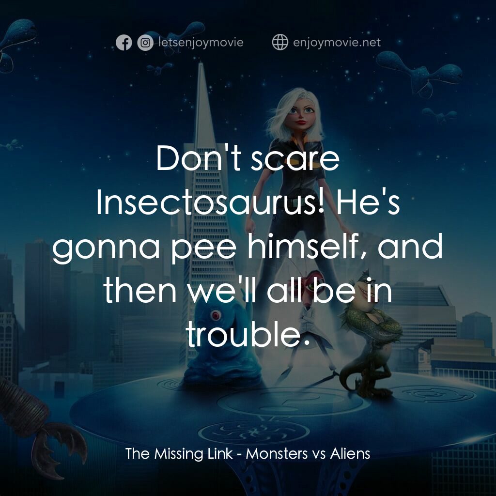 天煞撞正怪怪獸電影對白：The Missing Link:  Don't scare Insectosaurus! He's gonna pee himself, and then we