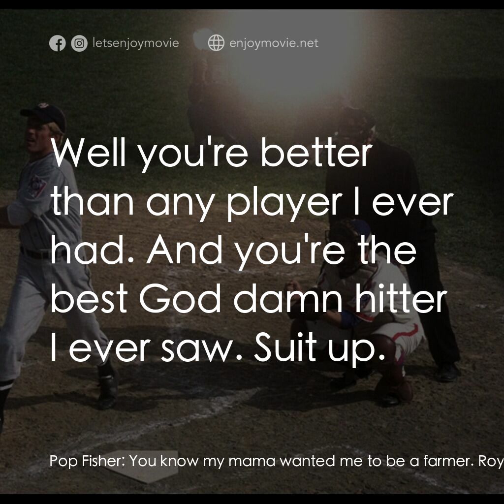 天生好手電影對白：Pop Fisher:  You know my mama wanted me to be a farmer. Roy Hobbs:  My dad wanted