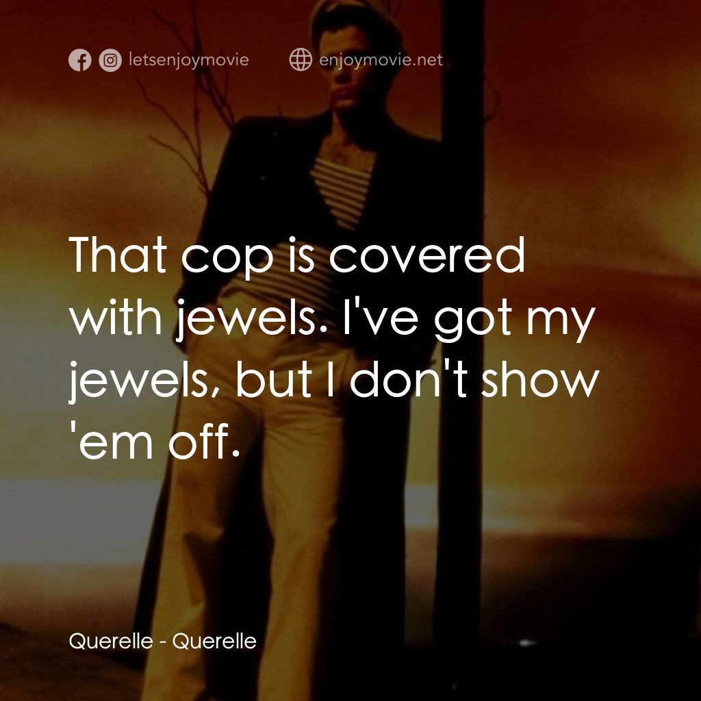 霧港水手電影對白：Querelle: That cop is covered with jewels. I've got my jewels, but I don't show '