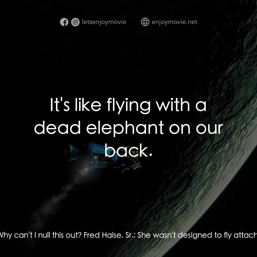 阿波羅13電影對白：Jim Lovell:  We're all out of whack. We try to pitch down but we yaw to the left.