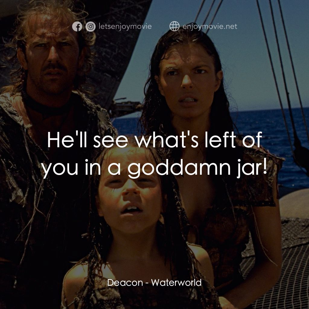 水世界電影對白：Deacon: He'll see what's left of you in a goddamn jar!