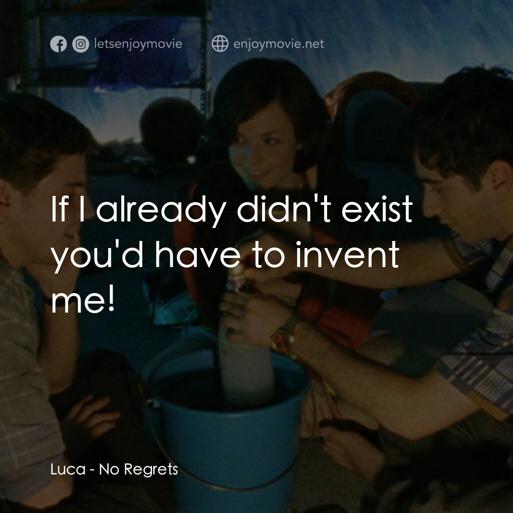 No Regrets電影對白：Luca:  If I already didn't exist you'd have to invent me!