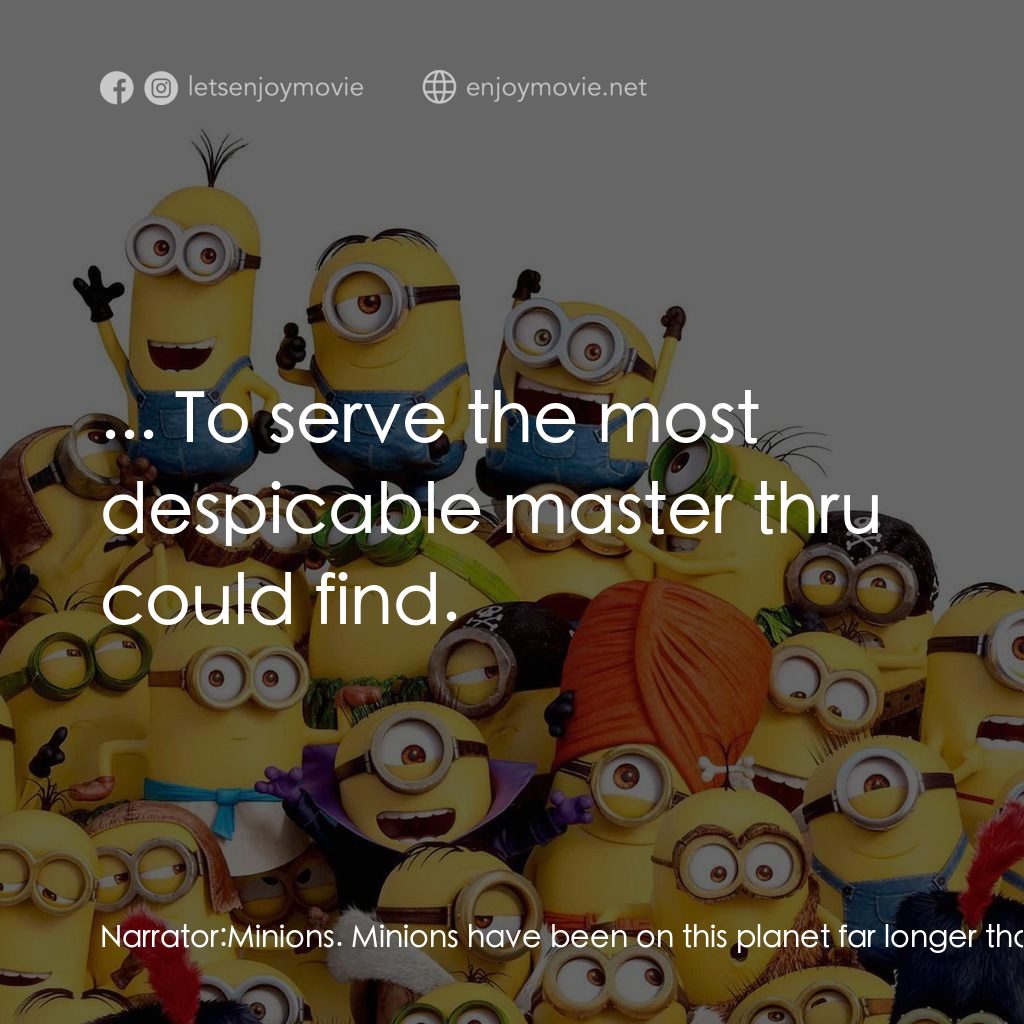 迷你兵團電影對白：Narrator: Minions. Minions have been on this planet far longer than we have. They
